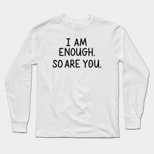 I Am Enough (So Are You) Long Sleeve T-Shirt